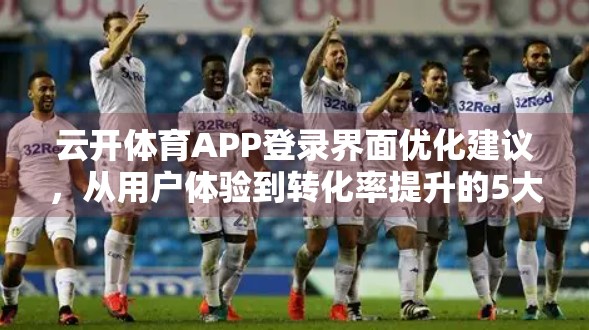 云开体育APP登录界面优化建议，从用户体验到转化率提升的5大关键改进点