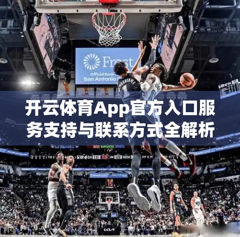 开云体育App官方入口服务支持与联系方式全解析，新手必看的贴心指南！
