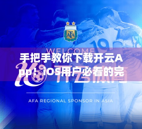 手把手教你下载开云App！iOS用户必看的完整流程指南（附避坑技巧）