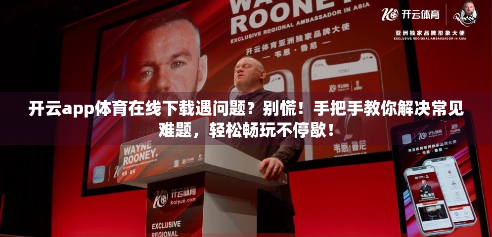 开云app体育在线下载遇问题？别慌！手把手教你解决常见难题，轻松畅玩不停歇！