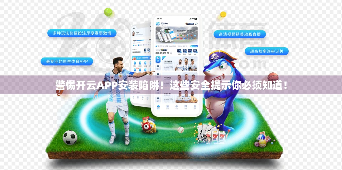 警惕开云APP安装陷阱！这些安全提示你必须知道！