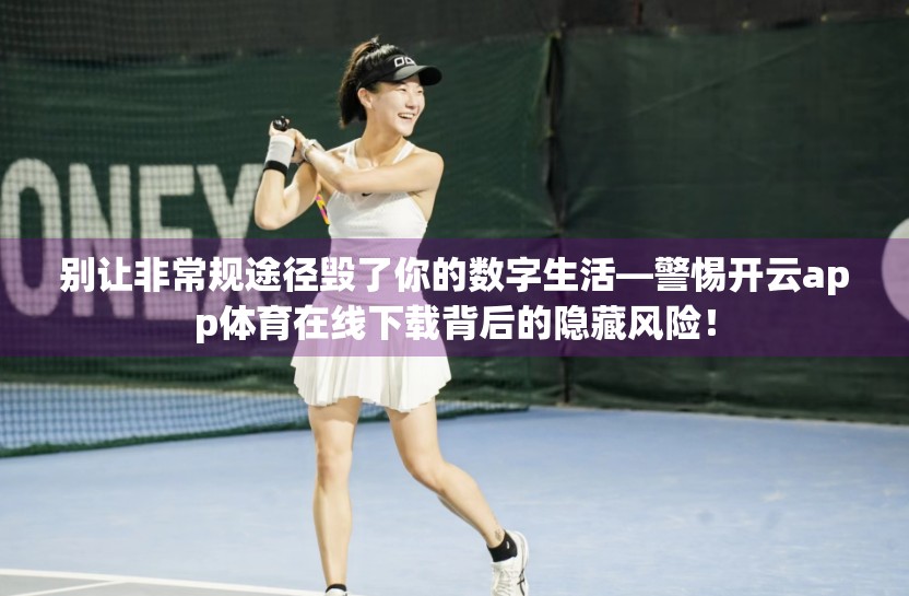 别让非常规途径毁了你的数字生活—警惕开云app体育在线下载背后的隐藏风险！