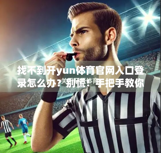 找不到开yun体育官网入口登录怎么办？别慌！手把手教你快速找到官方入口，避免踩坑！