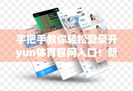 手把手教你轻松登录开yun体育官网入口！新手也能秒变老司机！