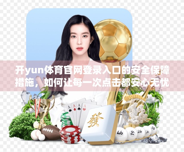 开yun体育官网登录入口的安全保障措施，如何让每一次点击都安心无忧？