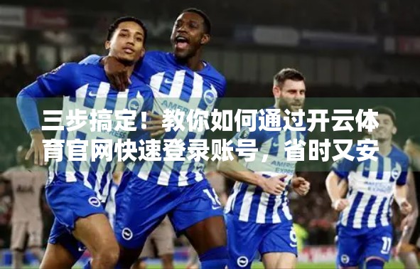 三步搞定！教你如何通过开云体育官网快速登录账号，省时又安全