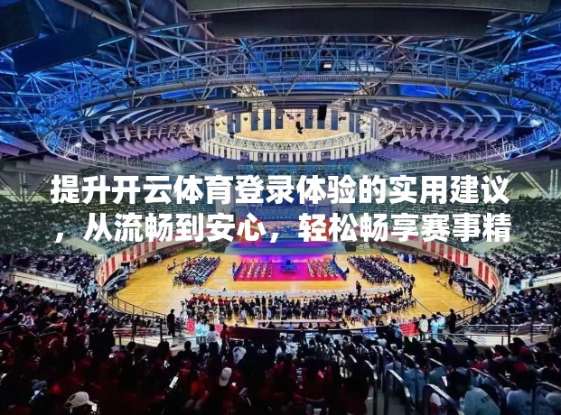 提升开云体育登录体验的实用建议，从流畅到安心，轻松畅享赛事精彩！