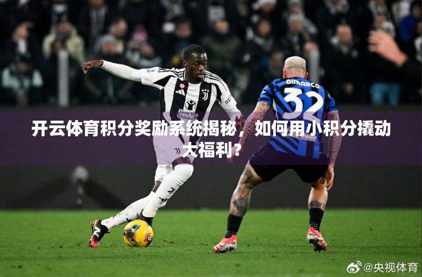 开云体育积分奖励系统揭秘，如何用小积分撬动大福利？