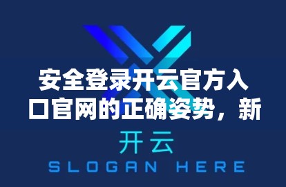 安全登录开云官方入口官网的正确姿势，新手必看避坑指南！