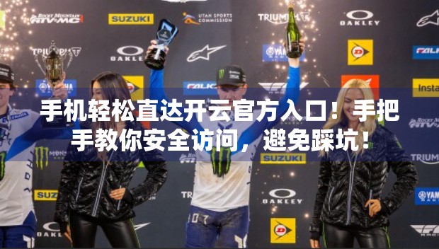 手机轻松直达开云官方入口！手把手教你安全访问，避免踩坑！