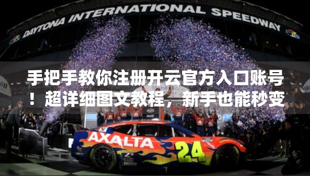 手把手教你注册开云官方入口账号！超详细图文教程，新手也能秒变达人！