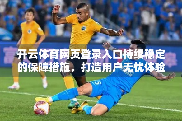 开云体育网页登录入口持续稳定的保障措施，打造用户无忧体验的底层逻辑