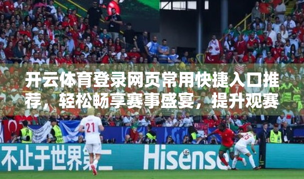 开云体育登录网页常用快捷入口推荐，轻松畅享赛事盛宴，提升观赛效率的实用指南