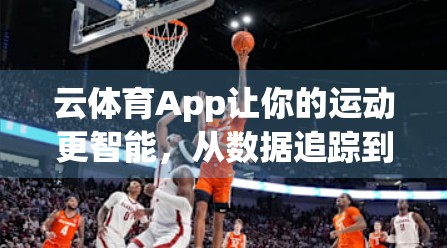 云体育App让你的运动更智能，从数据追踪到个性训练，重新定义你的健身方式