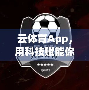云体育App，用科技赋能你的健身之路，科学训练不再难！
