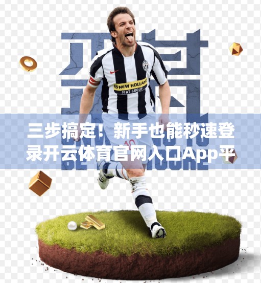 三步搞定！新手也能秒速登录开云体育官网入口App平台的终极指南
