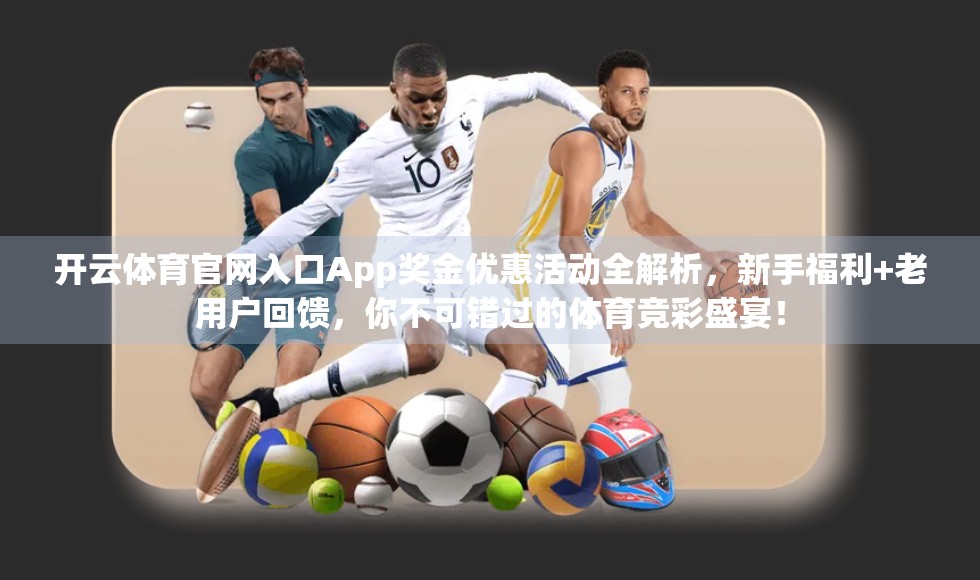 开云体育官网入口App奖金优惠活动全解析，新手福利+老用户回馈，你不可错过的体育竞彩盛宴！
