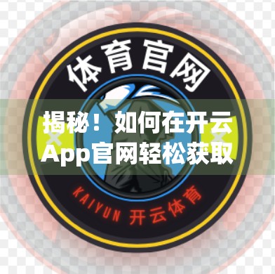 揭秘！如何在开云App官网轻松获取专属优惠码，省钱技巧全公开！