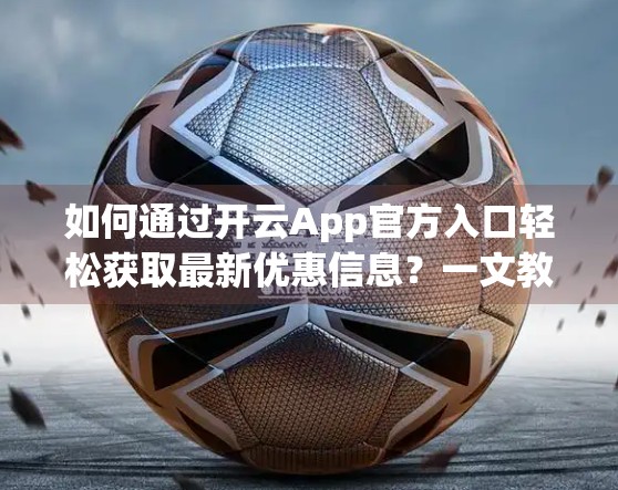 如何通过开云App官方入口轻松获取最新优惠信息？一文教你省心省钱！