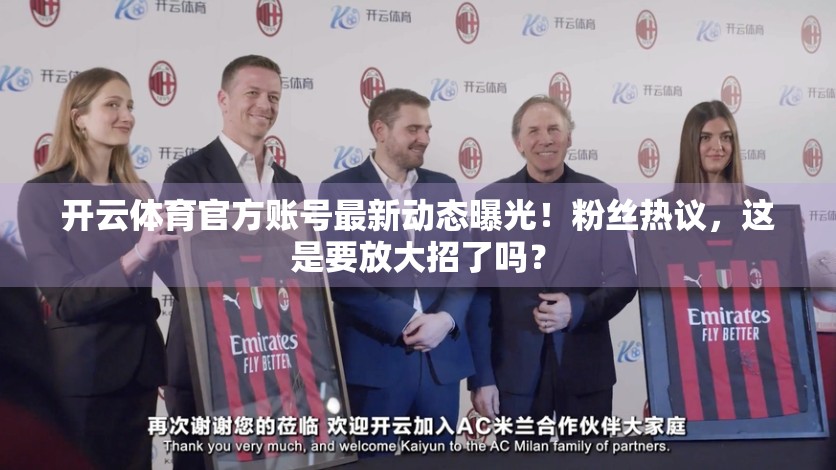 开云体育官方账号最新动态曝光！粉丝热议，这是要放大招了吗？
