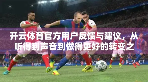 开云体育官方用户反馈与建议，从听得到声音到做得更好的转变之路
