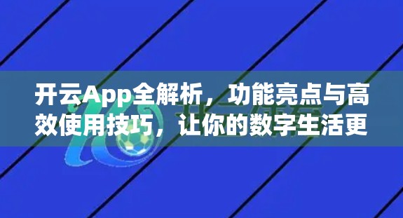 开云App全解析，功能亮点与高效使用技巧，让你的数字生活更智能！