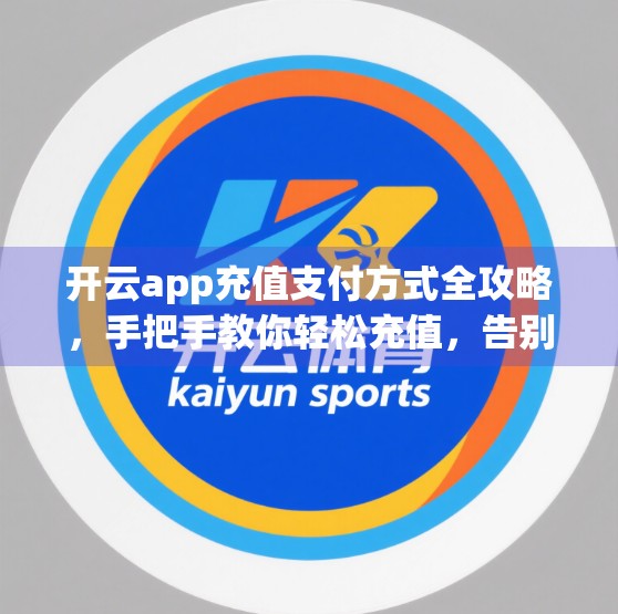 开云app充值支付方式全攻略，手把手教你轻松充值，告别卡顿与失败！