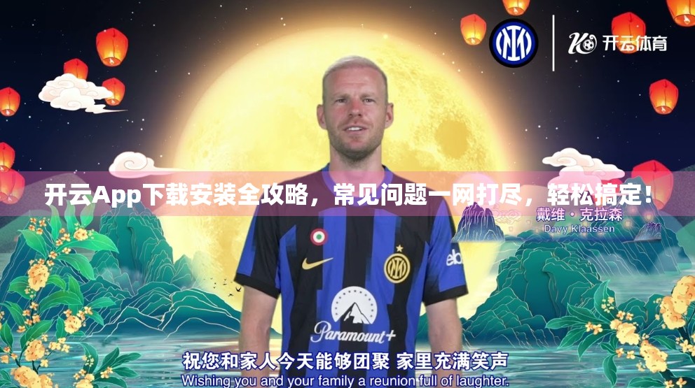 开云App下载安装全攻略，常见问题一网打尽，轻松搞定！