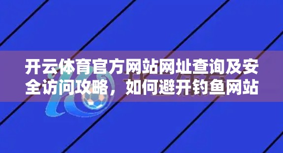开云体育官方网站网址查询及安全访问攻略，如何避开钓鱼网站，安心畅享赛事直播？