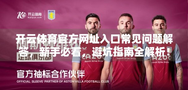 开云体育官方网址入口常见问题解答，新手必看，避坑指南全解析！