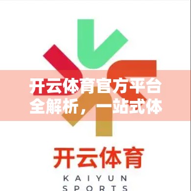 开云体育官方平台全解析，一站式体育赛事体验，你不可错过的数字竞技入口！