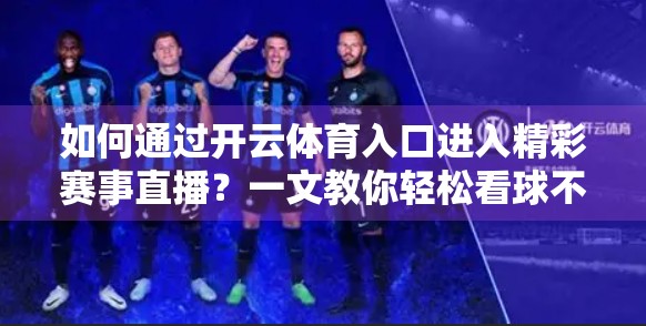 如何通过开云体育入口进入精彩赛事直播？一文教你轻松看球不迷路！