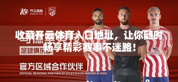 收藏开云体育入口地址，让你随时畅享精彩赛事不迷路！