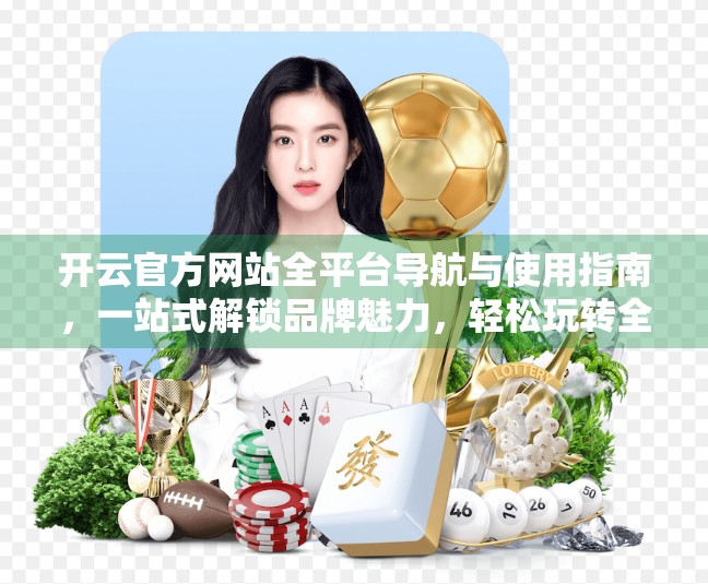 开云官方网站全平台导航与使用指南，一站式解锁品牌魅力，轻松玩转全球时尚帝国