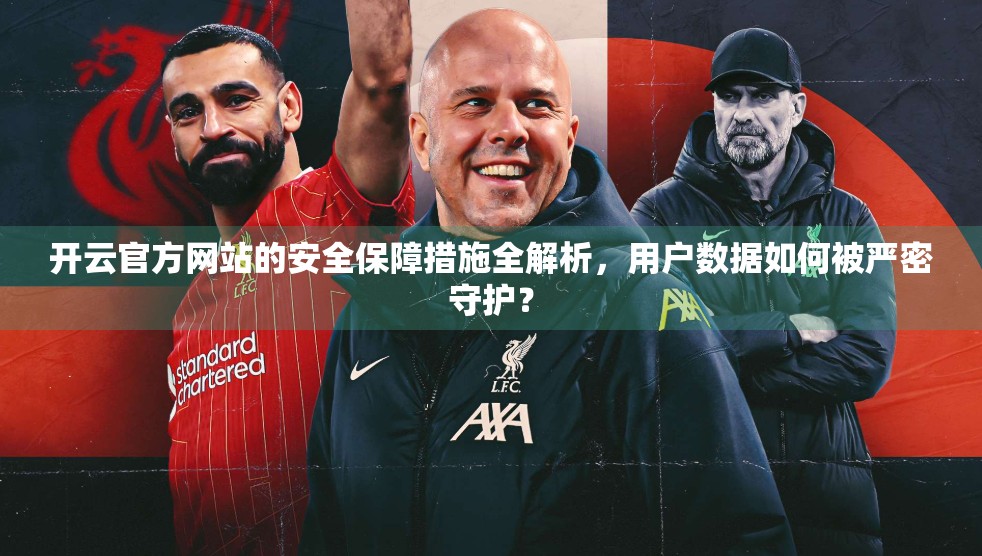 开云官方网站的安全保障措施全解析，用户数据如何被严密守护？