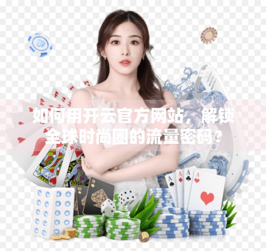 如何用开云官方网站，解锁全球时尚圈的流量密码？