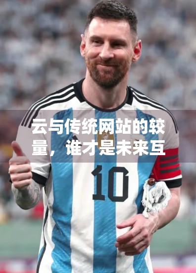 云与传统网站的较量，谁才是未来互联网的真正赢家？