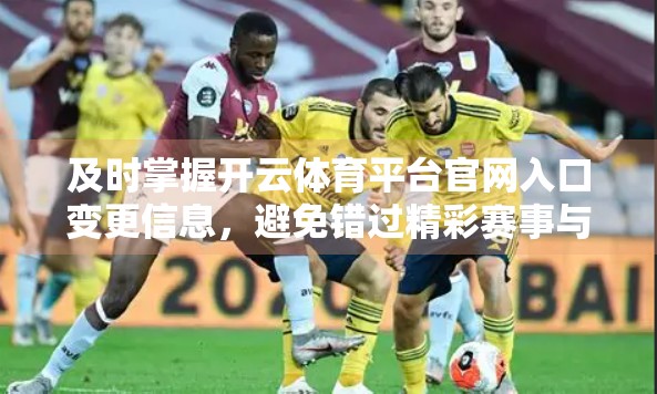 及时掌握开云体育平台官网入口变更信息，避免错过精彩赛事与投注机会！