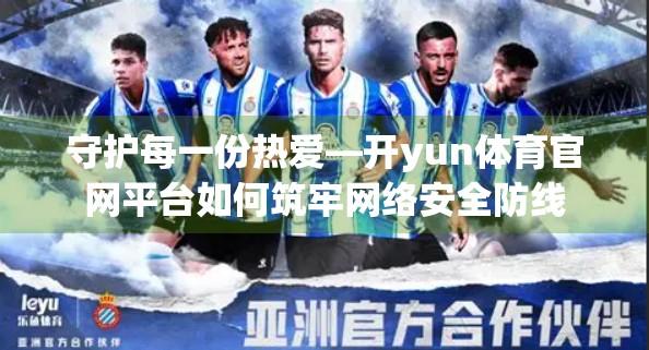 守护每一份热爱—开yun体育官网平台如何筑牢网络安全防线