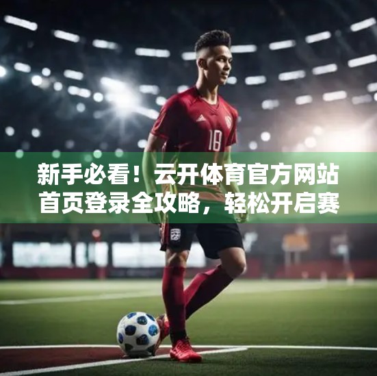 新手必看！云开体育官方网站首页登录全攻略，轻松开启赛事观战之旅