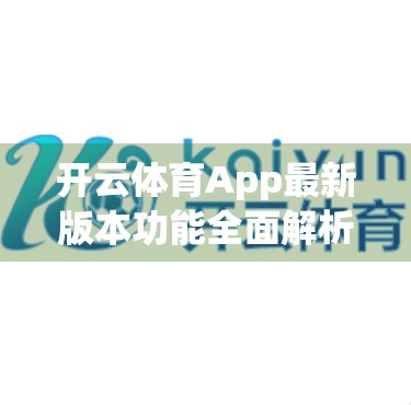 开云体育App最新版本功能全面解析，从赛事直播到智能训练，一文看懂它如何重塑你的运动体验！