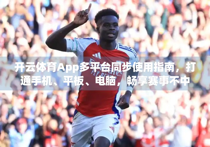 开云体育App多平台同步使用指南，打通手机、平板、电脑，畅享赛事不中断！