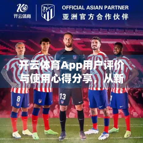 开云体育App用户评价与使用心得分享，从新手到忠实用户的蜕变之路