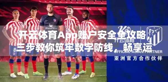 开云体育App账户安全全攻略，三步教你筑牢数字防线，畅享运动乐趣无忧！