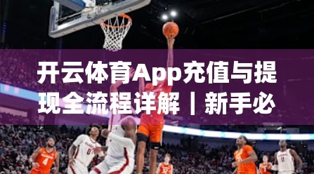 开云体育App充值与提现全流程详解｜新手必看！手把手教你玩转体育赛事投注资金管理