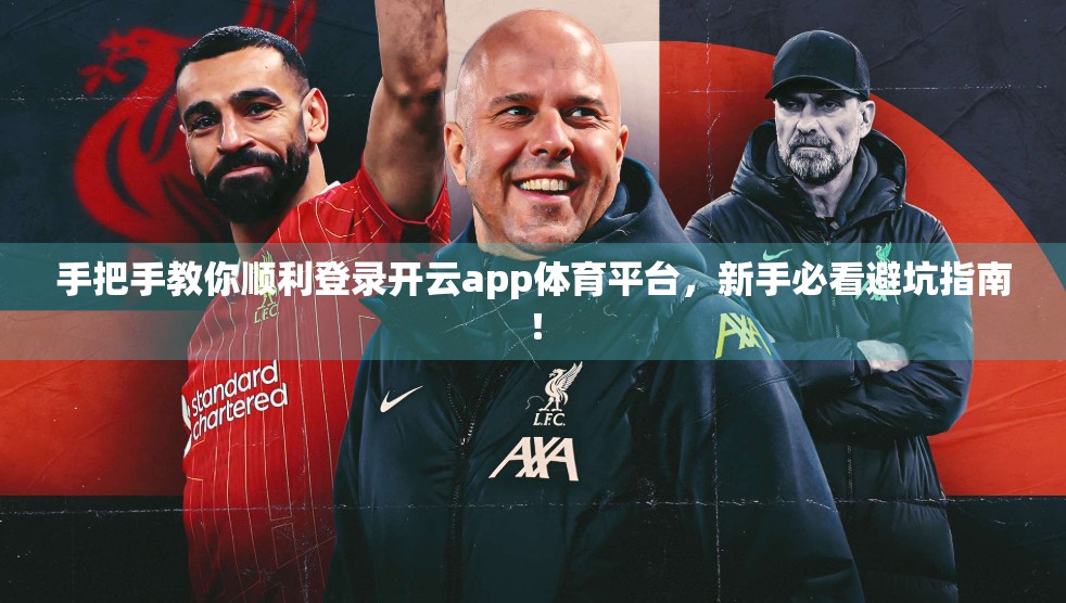 手把手教你顺利登录开云app体育平台，新手必看避坑指南！