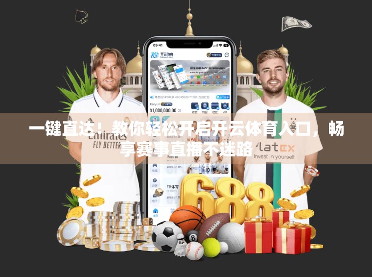 一键直达！教你轻松开启开云体育入口，畅享赛事直播不迷路