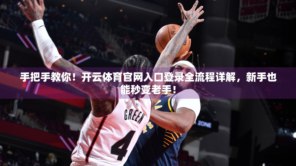 手把手教你！开云体育官网入口登录全流程详解，新手也能秒变老手！