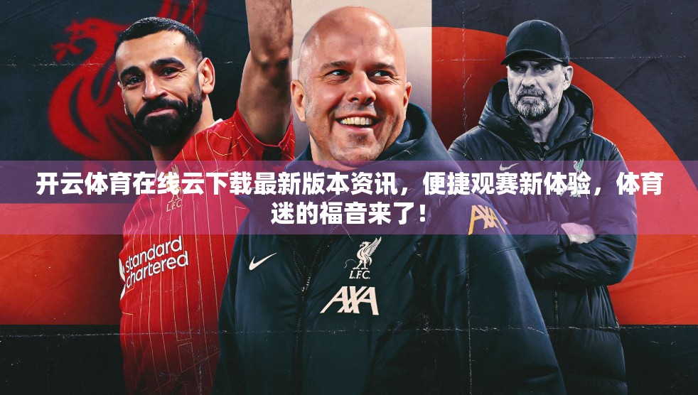 开云体育在线云下载最新版本资讯，便捷观赛新体验，体育迷的福音来了！