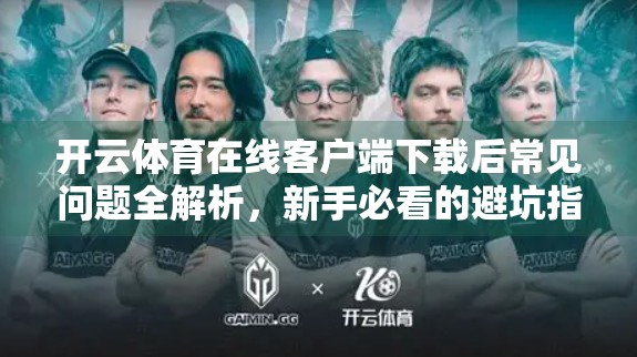 开云体育在线客户端下载后常见问题全解析，新手必看的避坑指南！